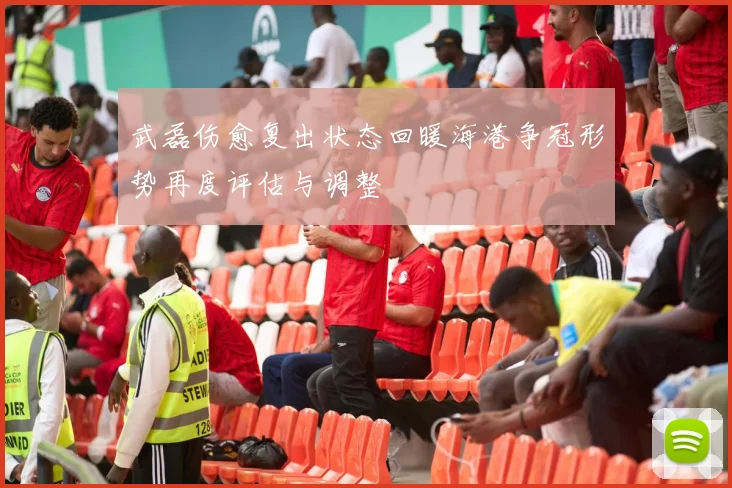 武磊伤愈复出状态回暖海港争冠形势再度评估与调整