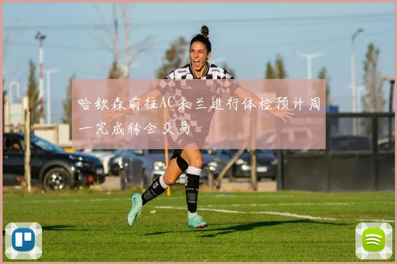 哈钦森前往AC米兰进行体检预计周一完成转会交易