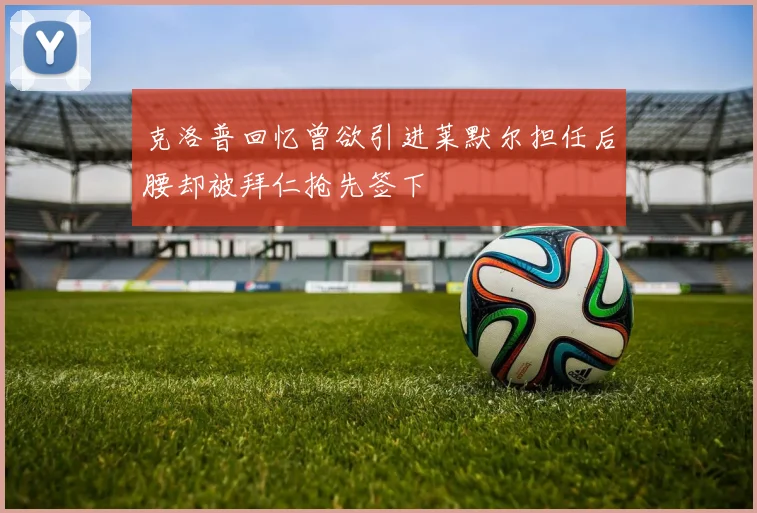 克洛普回忆曾欲引进莱默尔担任后腰却被拜仁抢先签下